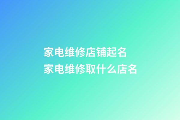 家电维修店铺起名 家电维修取什么店名-第1张-店铺起名-玄机派